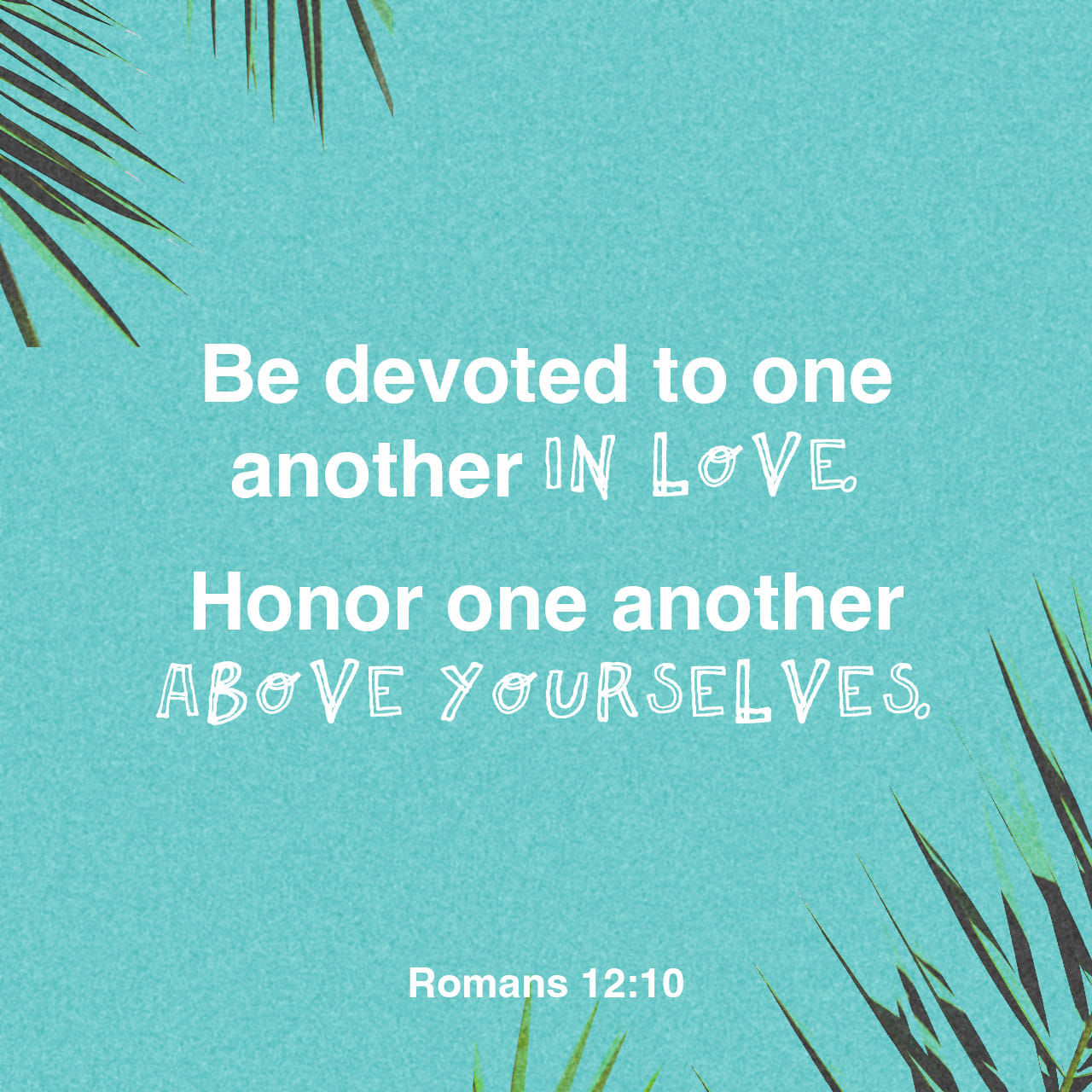 Romans 12:10 Be devoted to one another in love. Honor one another above yourselves. | New International Version (NIV) | Download The Bible App Now