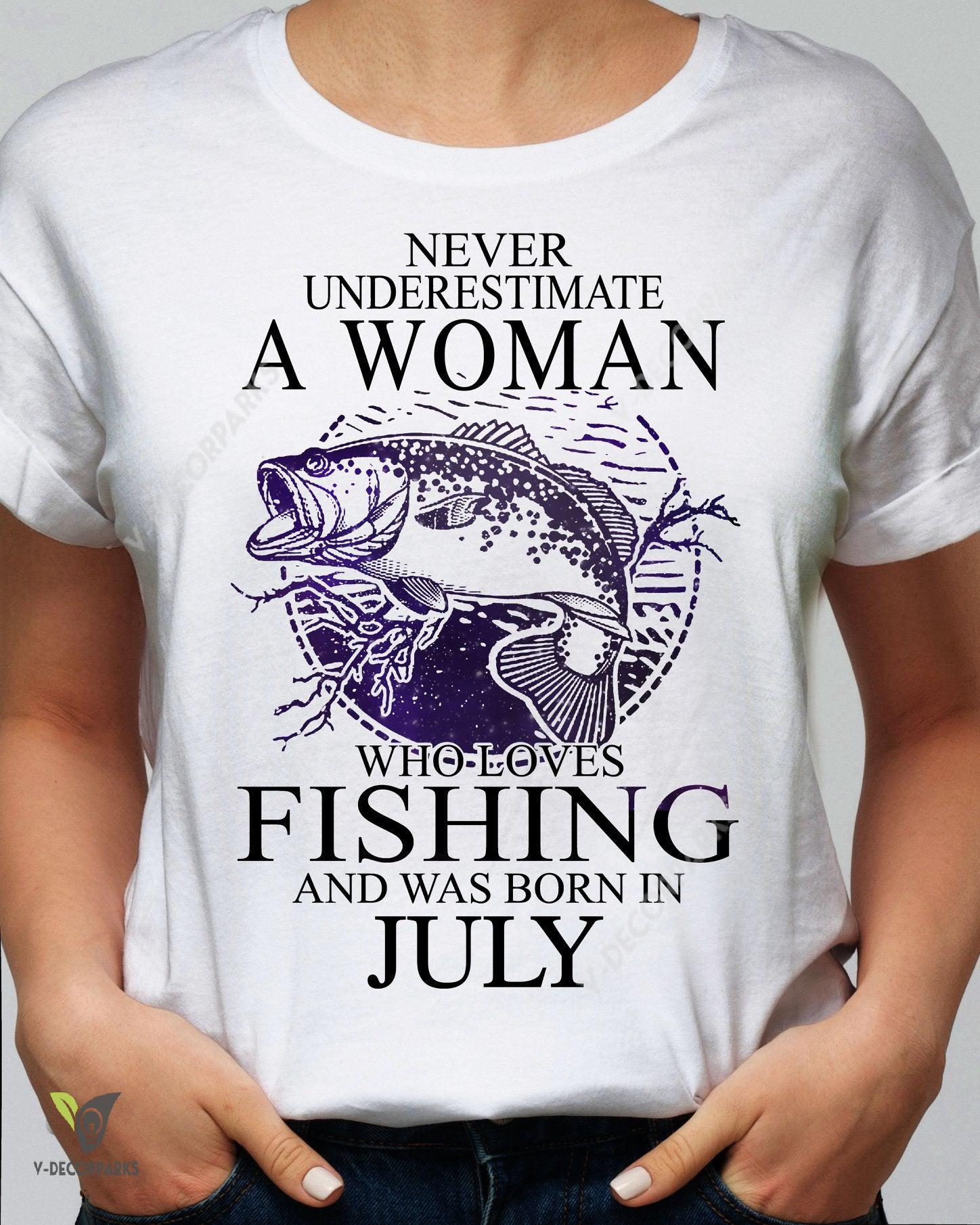 Never Underestimate A Woman Who Loves Fishing And Was Born In July Birthday Gift Women’s T-shirt Hoodie Sweatshirt Plus Size S-5xl