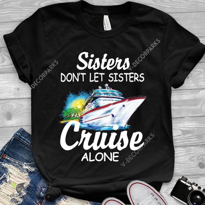 Sisters Don’t Let Sisters Cruise Alone T-shirt And Hoodie