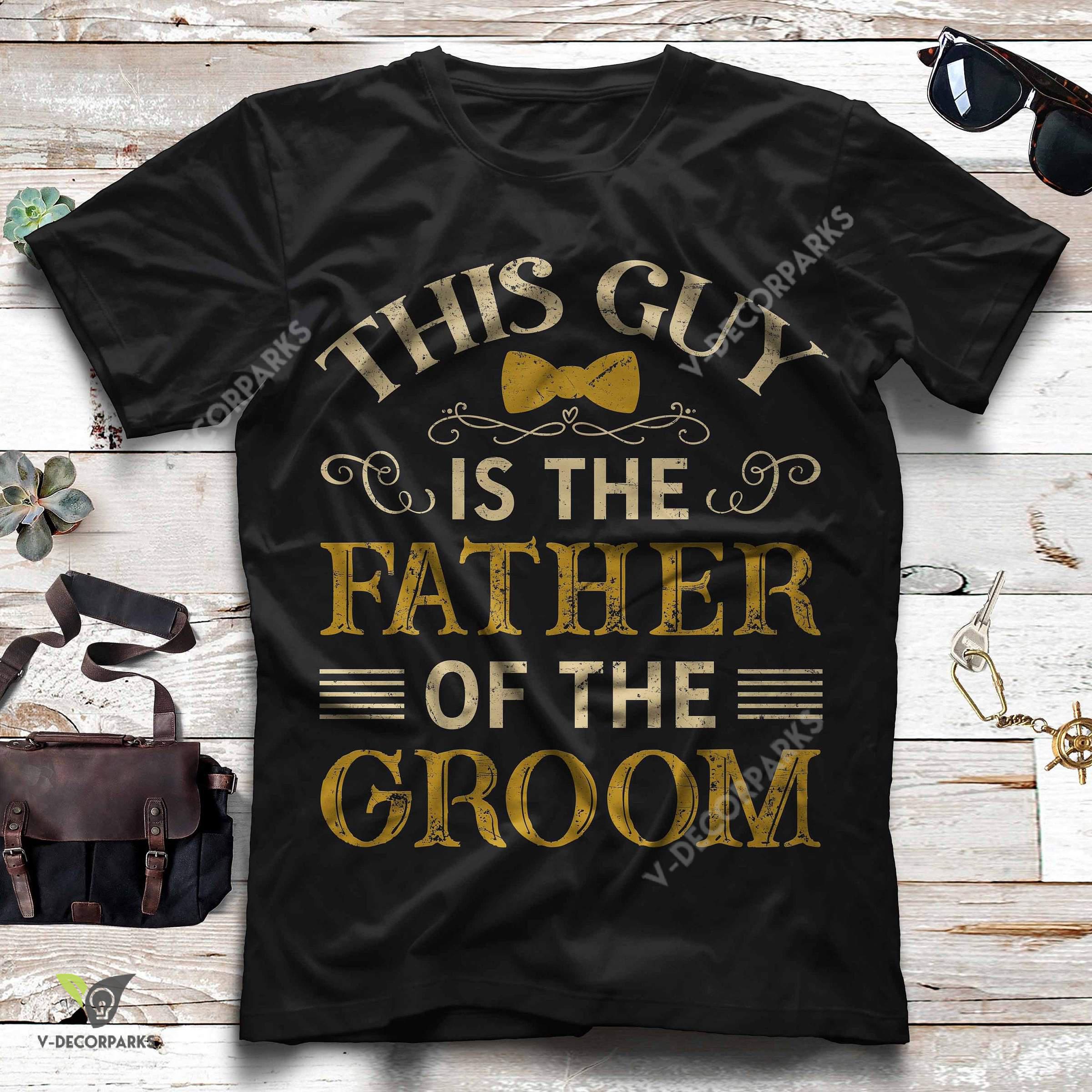 This Guy Is The Father Of The Groom Father-in-law Graphic Unisex T-shirt Hoodie All Color Plus Size Up To S-5xl
