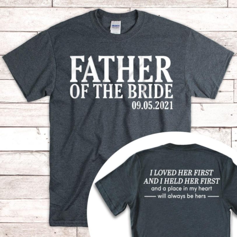 Personalized Father Of The Bride / I Loved Her First And I Held Her First. {with Wedding Date} Unisex T-shirt Hoode Plus Size S-5xl