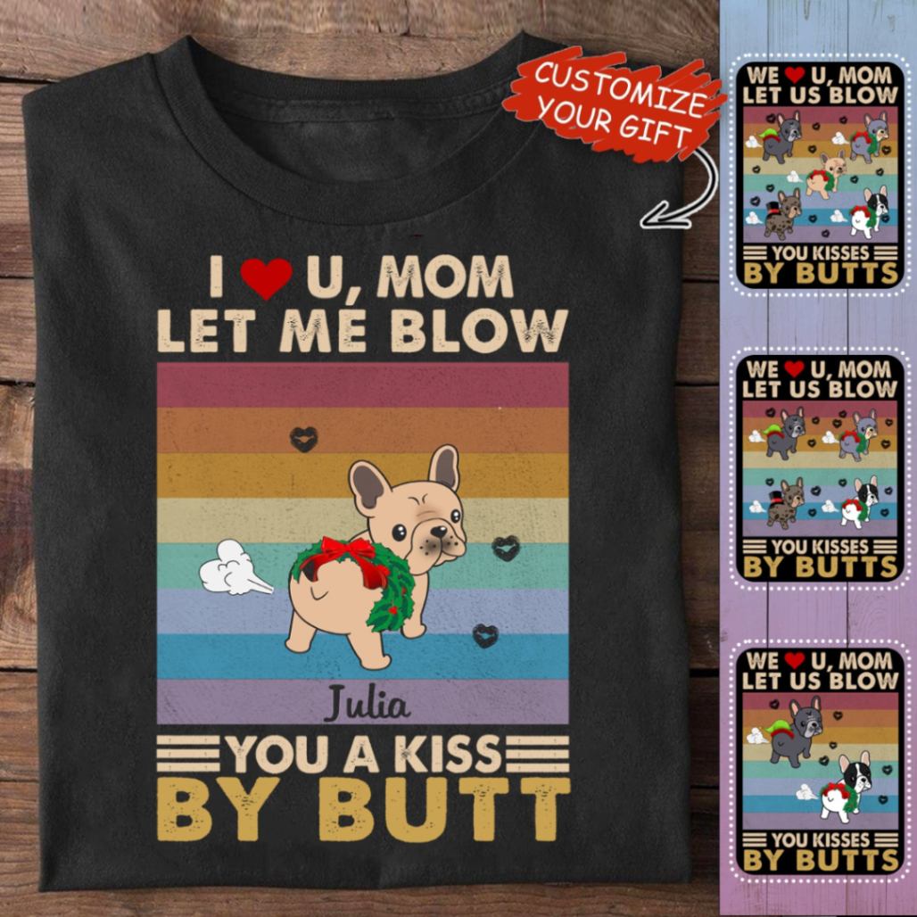 I Love You Mom, Let Me Blow You A Kiss By Butt Custom French Bulldog Shirt, Tee, Gift For Frenchie Dog Mom