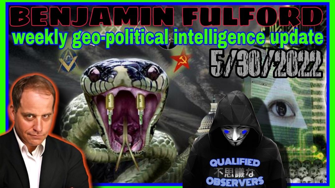 BENJAMIN FULFORD WEEKLY GEO-POLITICAL INTELLIGENCE UPDATE! 5/30/2022