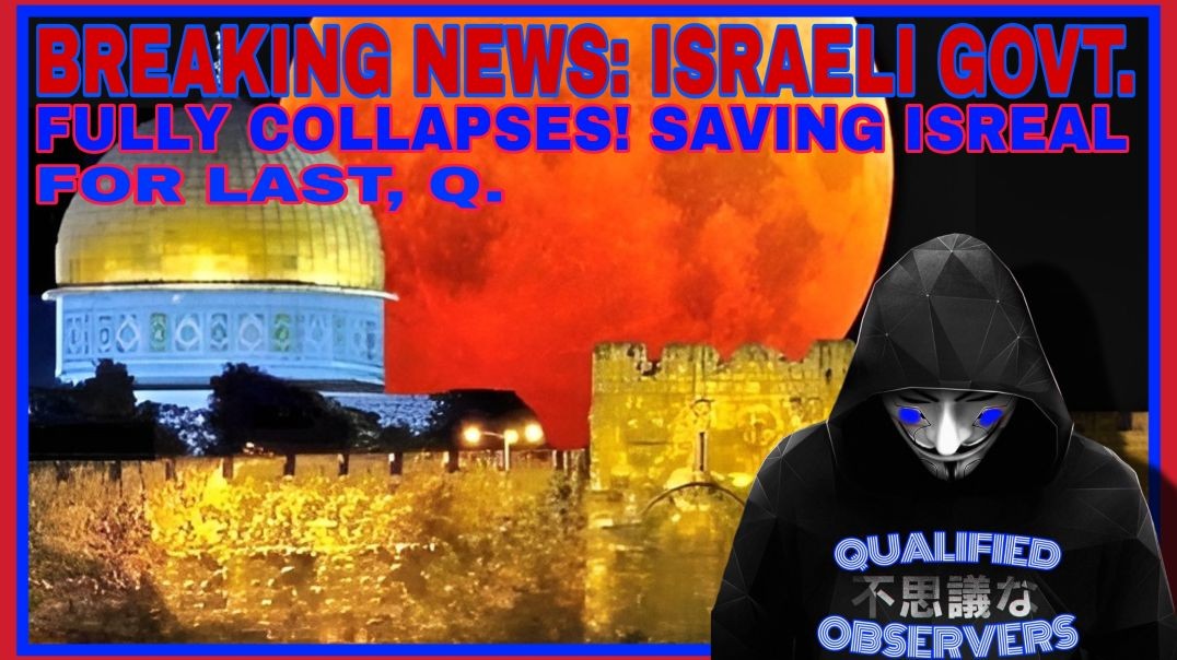 BREAKING NEWS: ISREALI GOVERNMENT FULLY COLLAPSES. SAVING ISREAL FOR LAST,Q.