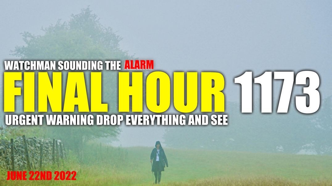FINAL HOUR 1173 - URGENT WARNING DROP EVERYTHING AND SEE - WATCHMAN SOUNDING THE ALARM