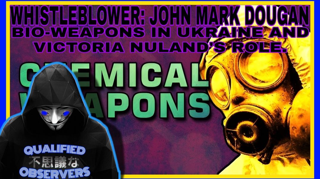 WHISTLEBLOWER: JOHN MARK DOUGAN. BIO-WEAPONS IN UKRAINE AND VICTORIA NULAND'S ROLE.