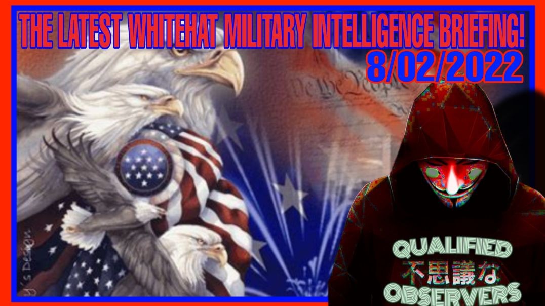 THE LATEST WHITEHAT MILITARY INTELLIGENCE BRIEFING! 8/02/2022