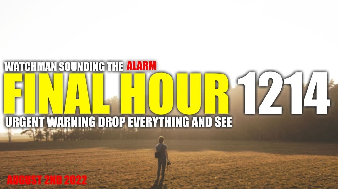 FINAL HOUR 1214 - URGENT WARNING DROP EVERYTHING AND SEE - WATCHMAN SOUNDING THE ALARM