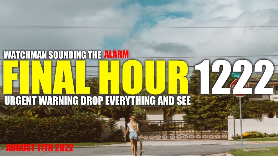 FINAL HOUR 1222 - URGENT WARNING DROP EVERYTHING AND SEE - WATCHMAN SOUNDING THE ALARM