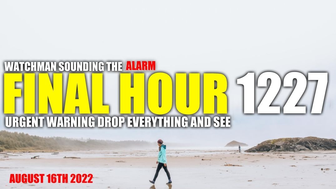 FINAL HOUR 1227 - URGENT WARNING DROP EVERYTHING AND SEE - WATCHMAN SOUNDING THE ALARM