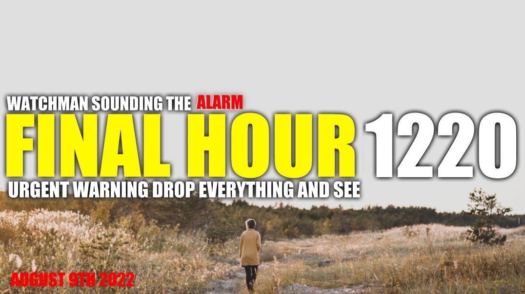 FINAL HOUR 1220 - URGENT WARNING DROP EVERYTHING AND SEE - WATCHMAN SOUNDING THE ALARM