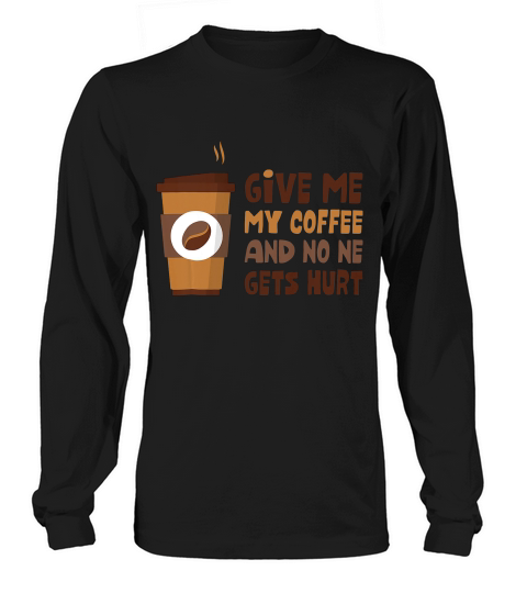 Give Me My Coffee & No One Gets Hurt - Funny Coffee Shirt Long sleeved Unisex
