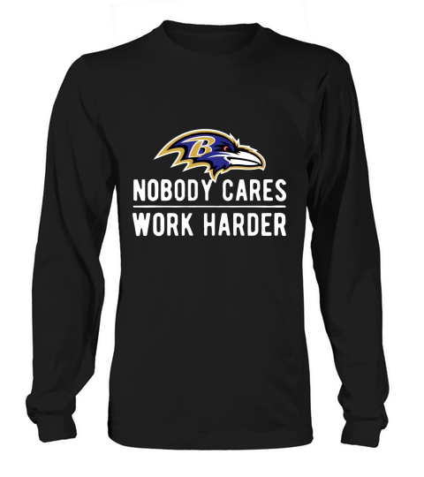 Baltimore Raven Nobody cares work harder shirt Long sleeved Unisex