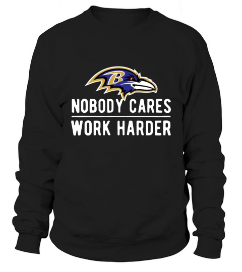 Baltimore Raven Nobody cares work harder shirt Sweatshirt Unisex