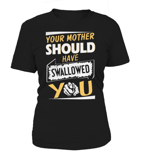 Your Mother Should Have Swallowed You Shirt Women's T-Shirt