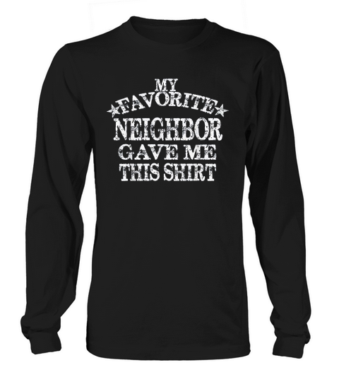 My Favorite Neighbor Gave Me This Gift Long sleeved Unisex