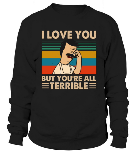 Bob’s Burgers i love you but you’re all terrible vintage Sweatshirt Unisex