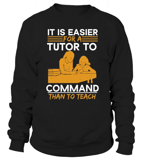 It Is Easier For A Tutor To Command Than To Teach Sweatshirt Unisex