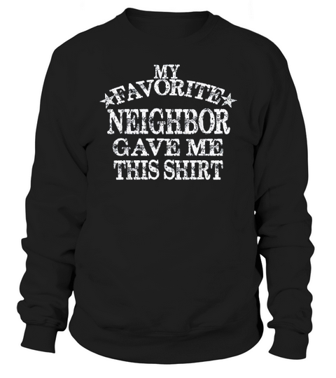 My Favorite Neighbor Gave Me This Gift Sweatshirt Unisex