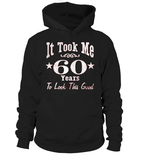 60th Birthday Gift It Took Me 60 Years To Look This Good Hoodie Unisex