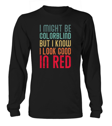 I might Be Colorblind But I Know I Look Good In  2 Long sleeved Unisex