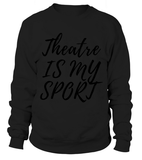 Theatre Is My Sport Musical Acting Theater Actor T-shirt Sweatshirt Unisex