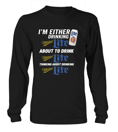 I am either drinking Miller Lite about to drink Miller Lite Long sleeved Unisex