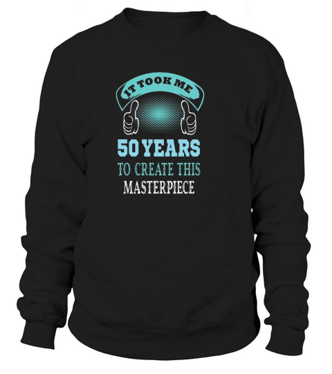 50th Birthday It took me 50 years to create masterpiece Sweatshirt Unisex