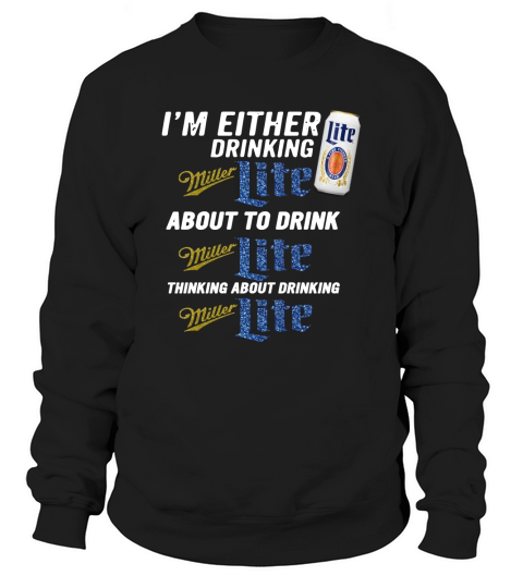 I am either drinking Miller Lite about to drink Miller Lite Sweatshirt Unisex