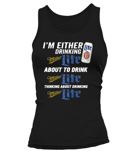 I am either drinking Miller Lite about to drink Miller Lite Tank top Woman
