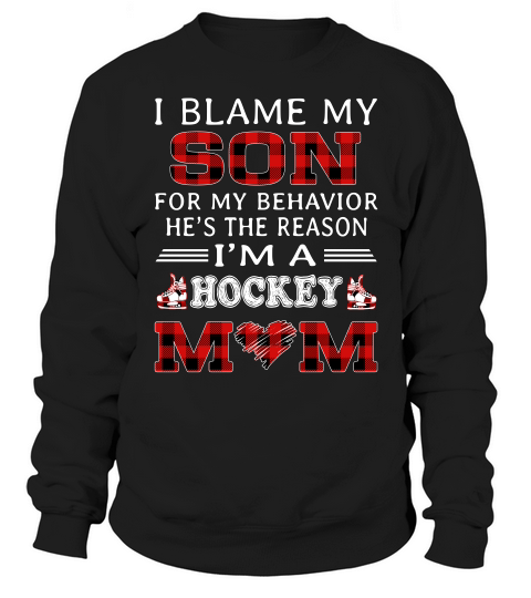I Blame My Son For My Behavior He Is The Reason I Am A Hockey Mom Black Sweatshirt Unisex