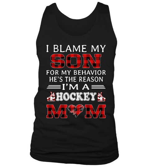 I Blame My Son For My Behavior He Is The Reason I Am A Hockey Mom Black Tank Top Unisex