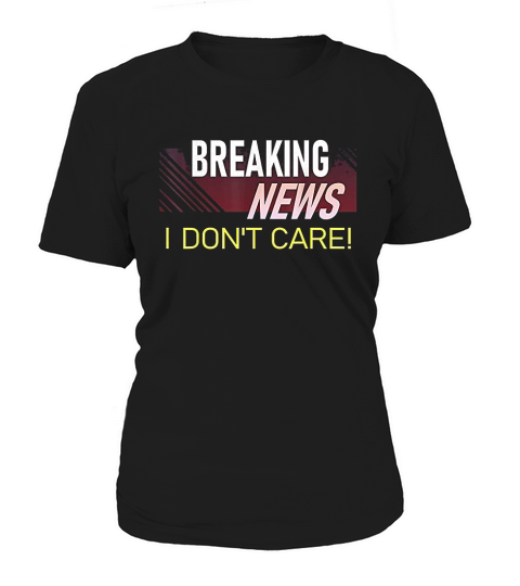 Breaking News I Dont Care Funny Sarcastic Rude Quote Saying Women's T-Shirt