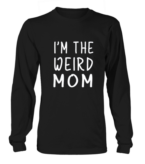 I Am The Weird Mom Having A Weird Mom Long sleeved Unisex