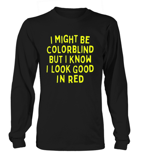 I Might Be Colorblind But I Know I Look Good In Long sleeved Unisex