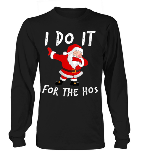 Womens I Do It For The Hos Santa Quotes Christmas Do It For The Hos V-neck T-shirt Long sleeved Unisex