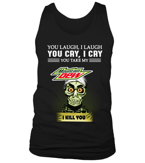 You laugh i laugh You cry i cry You take my mountain dew I kill you Tank Top Unisex