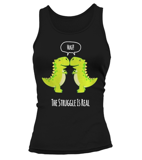 Hug! T Rex - The Struggle Is Real Tshirt Funny T Rex Tshirt Tank top Woman
