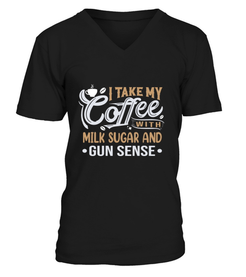 I Take My Coffee with Milk Sugar And Gun Sense V-Neck T-shirt