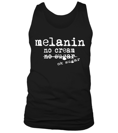 Melanin Says Melanin No Cream No Sugar Ok Sugar T-shirt Tank Top Unisex