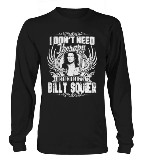 I Dont Need Therapy I just need Listen To Billy Squier TShirt Long sleeved Unisex