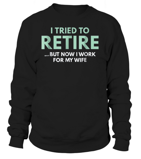 I Tried To Retire But Now I Work For My Wife Trendy Sweatshirt Unisex