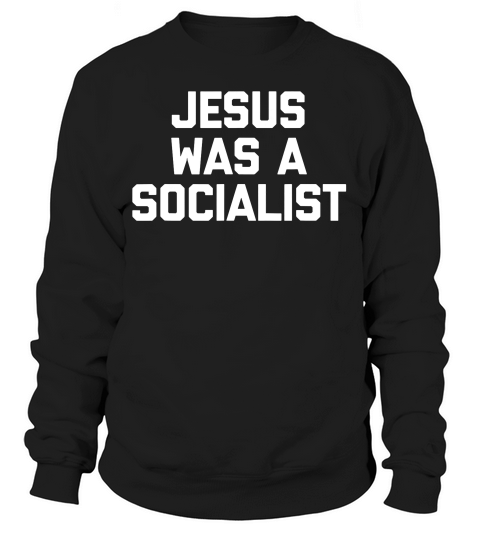 Jesus Was A Socialist Funny Saying Sarcastic Novelt T-shirt Sweatshirt Unisex