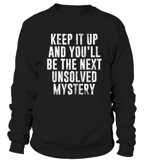 Keep It Up And You Will Be The Next Sweatshirt Unisex
