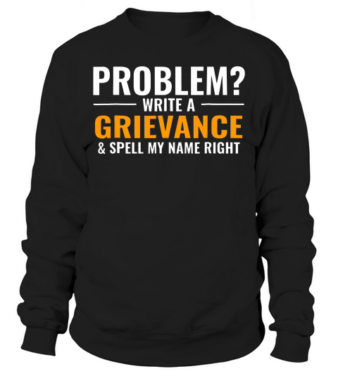 Problem Write A Grievance & Spell My Name Right Corrections Sweatshirt Unisex
