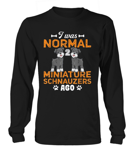 I Was Normal 2 Miniature Schnauzers Ago Gift For Dogs Lovers Long sleeved Unisex