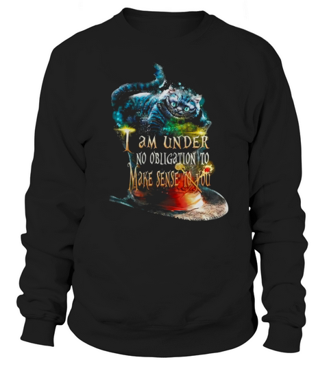 I Am Under No Obligation To Make Sense To You T-shirt Sweatshirt Unisex