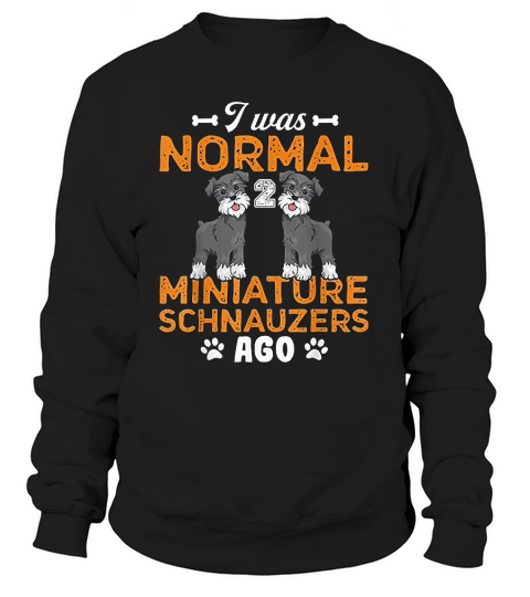 I Was Normal 2 Miniature Schnauzers Ago Gift For Dogs Lovers Sweatshirt Unisex