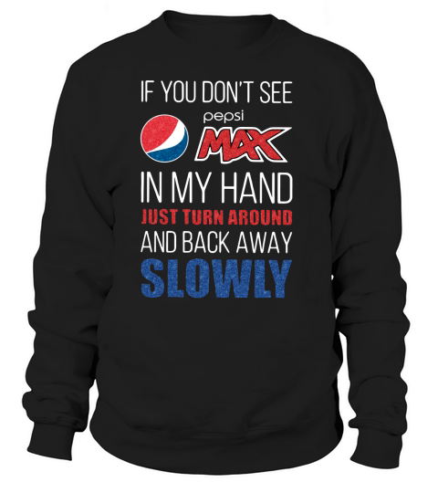 If you dont see Pepsi Max in my hand just turn around and back away slowly shirt Sweatshirt Unisex