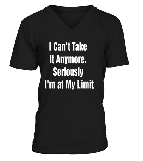 I Cant Take It Anymore Seriously Im At My Limit V-Neck T-shirt